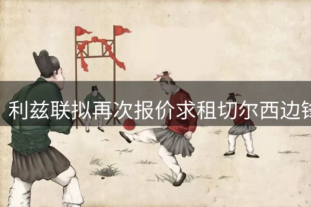 利兹联拟再次报价求租切尔西边锋穆德里克