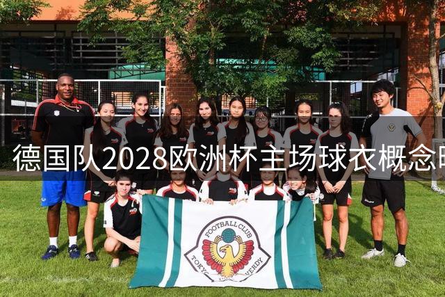 德国队2028欧洲杯主场球衣概念曝光，第三款为现代圆领