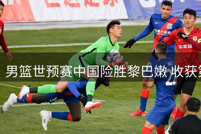 男篮世预赛中国险胜黎巴嫩 收获第二战胜利
