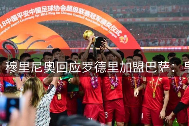 穆里尼奥回应罗德里加盟巴萨：皇马阵容无需调整