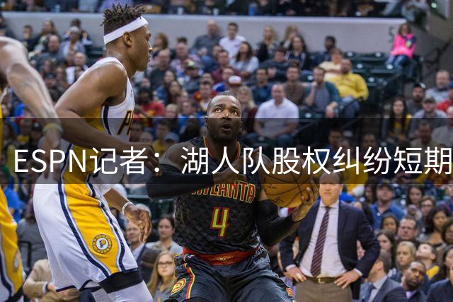 ESPN记者：湖人队股权纠纷短期内恐难有定论
